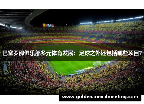 巴塞罗那俱乐部多元体育发展：足球之外还包括哪些项目？