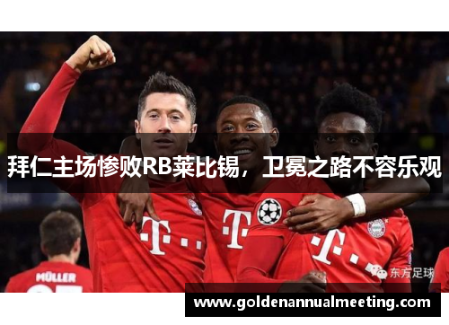 拜仁主场惨败RB莱比锡，卫冕之路不容乐观