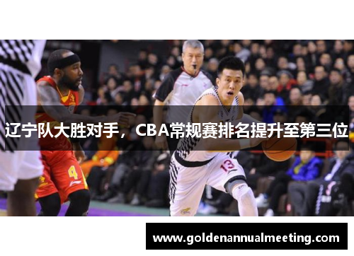 辽宁队大胜对手，CBA常规赛排名提升至第三位