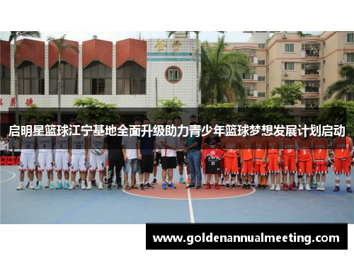 启明星篮球江宁基地全面升级助力青少年篮球梦想发展计划启动