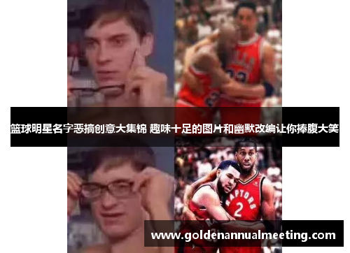 篮球明星名字恶搞创意大集锦 趣味十足的图片和幽默改编让你捧腹大笑