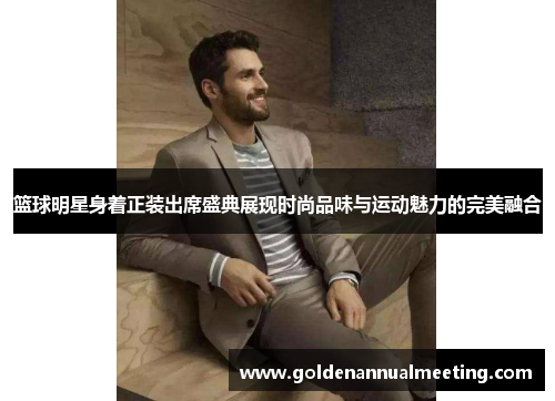 篮球明星身着正装出席盛典展现时尚品味与运动魅力的完美融合