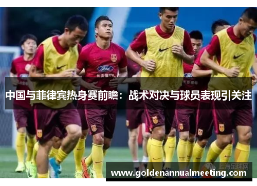 中国与菲律宾热身赛前瞻：战术对决与球员表现引关注