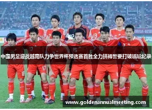 中国男足迎战越南队力争世界杯预选赛首胜全力拼搏誓要打破尴尬纪录