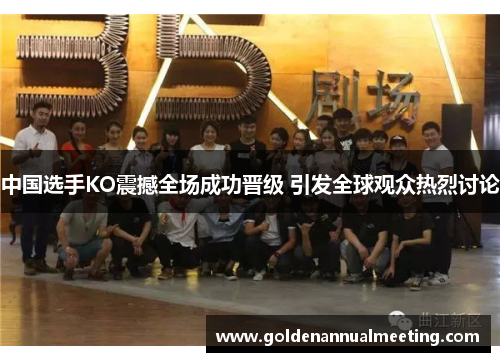 中国选手KO震撼全场成功晋级 引发全球观众热烈讨论